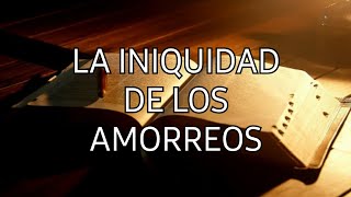 LA INIQUIDAD DE LOS AMORREOS [upl. by Anatol]